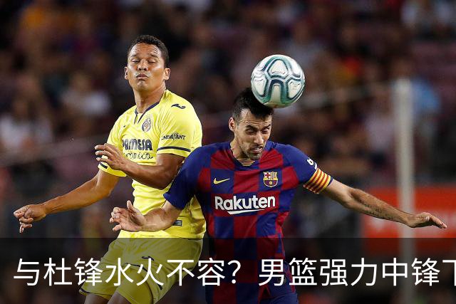 与杜锋水火不容？男篮强力中锋下家曝光，广东队惨遭重大打击！